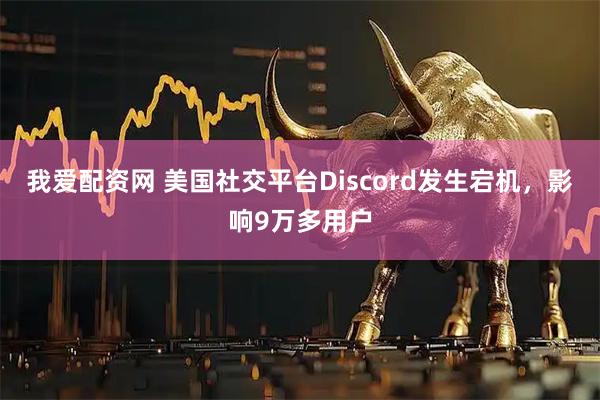 我爱配资网 美国社交平台Discord发生宕机，影响9万多用户