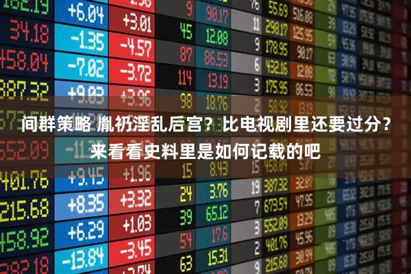 间群策略 胤礽淫乱后宫?比电视剧里还要过分?来看看史料里是如何记载的吧